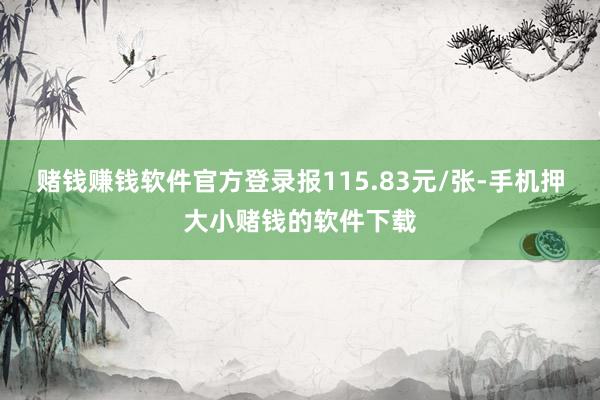 赌钱赚钱软件官方登录报115.83元/张-手机押大小赌钱的软件下载