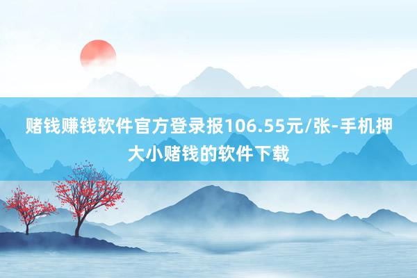 赌钱赚钱软件官方登录报106.55元/张-手机押大小赌钱的软件下载