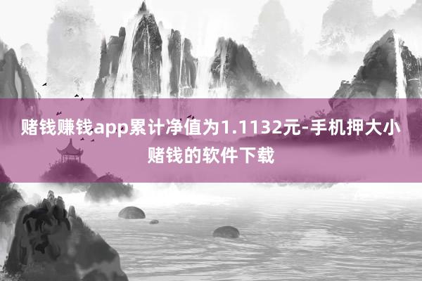 赌钱赚钱app累计净值为1.1132元-手机押大小赌钱的软件下载