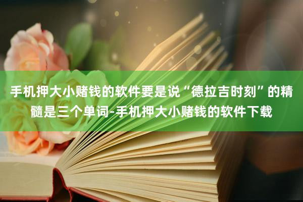 手机押大小赌钱的软件要是说“德拉吉时刻”的精髓是三个单词-手机押大小赌钱的软件下载