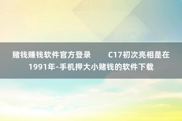 赌钱赚钱软件官方登录        C17初次亮相是在1991年-手机押大小赌钱的软件下载