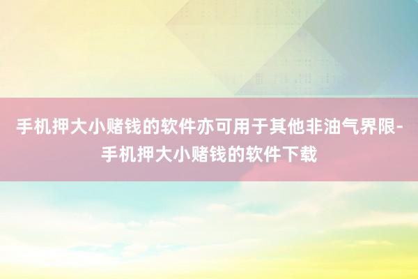 手机押大小赌钱的软件亦可用于其他非油气界限-手机押大小赌钱的软件下载