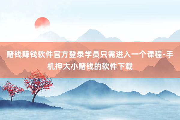 赌钱赚钱软件官方登录学员只需进入一个课程-手机押大小赌钱的软