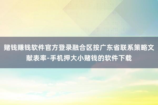 赌钱赚钱软件官方登录融合区按广东省联系策略文献表率-手机押大