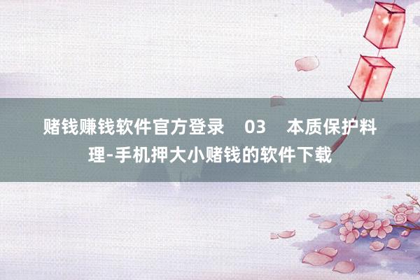 赌钱赚钱软件官方登录 03 本质保护料理