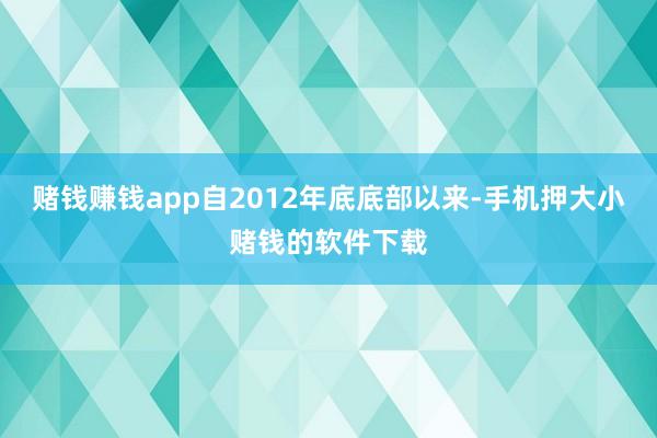 赌钱赚钱app自2012年底底部以来-手机押大小赌钱的软件下